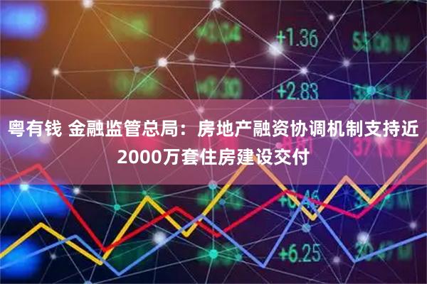 粤有钱 金融监管总局：房地产融资协调机制支持近2000万套住房建设交付