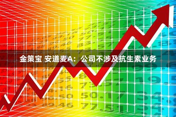 金策宝 安道麦A：公司不涉及抗生素业务