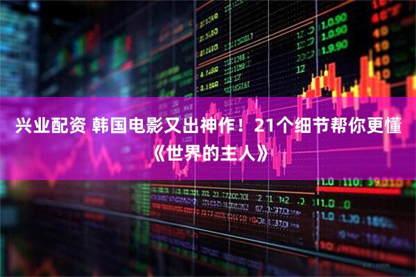 兴业配资 韩国电影又出神作！21个细节帮你更懂《世界的主人》