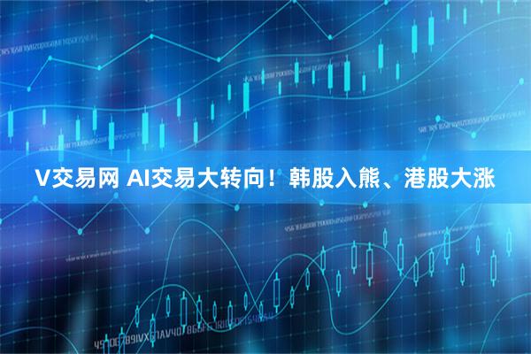 V交易网 AI交易大转向！韩股入熊、港股大涨