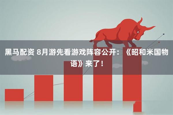 黑马配资 8月游先看游戏阵容公开：《昭和米国物语》来了！