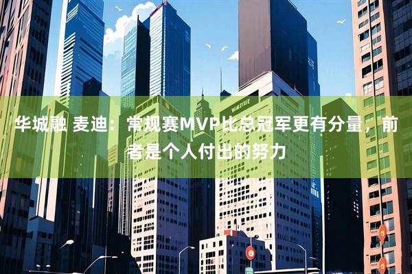 华城融 麦迪：常规赛MVP比总冠军更有分量，前者是个人付出的努力
